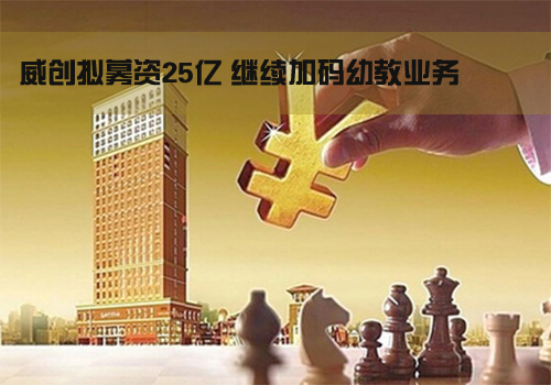 威创拟募资25亿 继续加码幼教业务.jpg 威创拟募资25亿 继续加码幼教业务.jpg